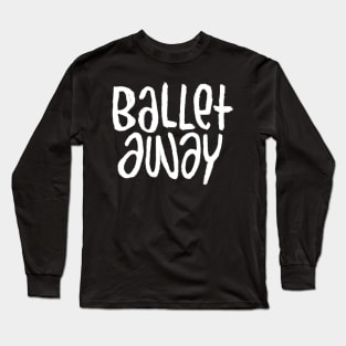 Ballet Dance Text, Rhymes with Ballet, Typography Ballet Away Long Sleeve T-Shirt